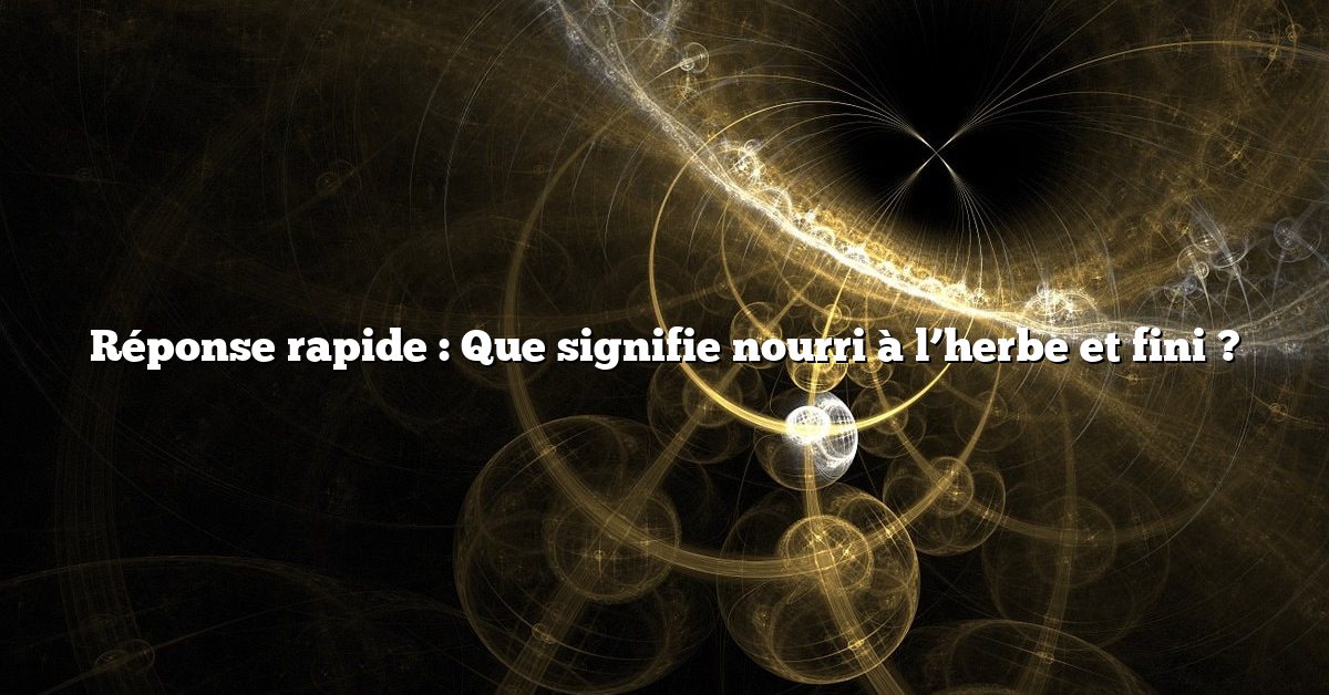 Réponse rapide : Que signifie nourri à l’herbe et fini ?